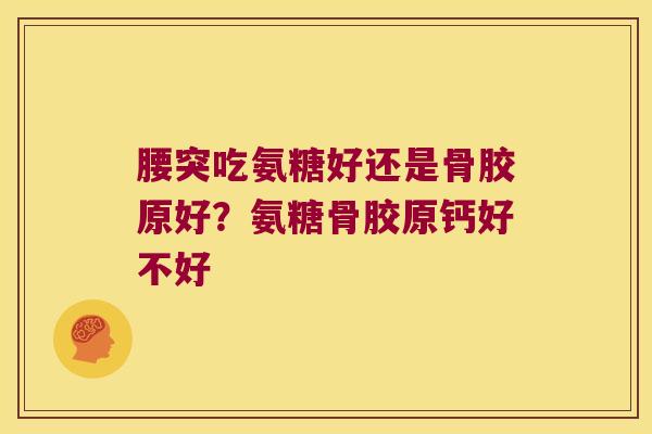 腰突吃氨糖好还是骨胶原好?氨糖骨胶原钙好不好