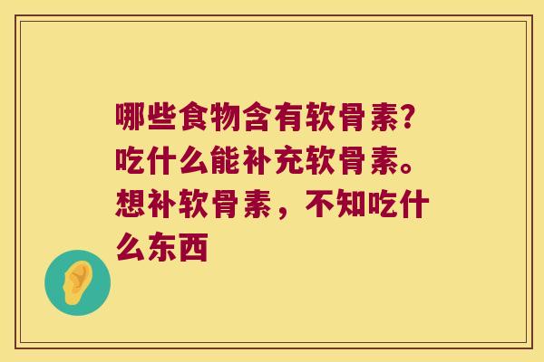 哪些食物含有软骨素?吃什么能补充软骨素。想补软骨素,不知吃什么东西