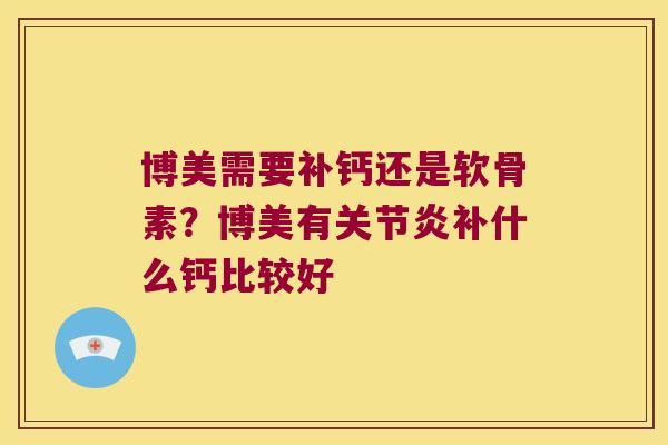 博美需要补钙还是软骨素?博美有关节炎补什么钙比较好