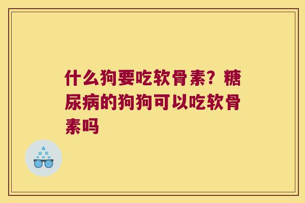什么狗要吃软骨素？糖尿病的狗狗可以吃软骨素吗