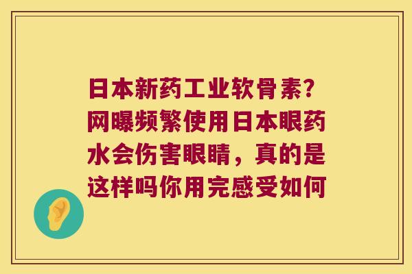 日本新药工业软骨素?网曝频繁使用日本眼药水会伤害眼睛,真的是这样吗你用完感受如何