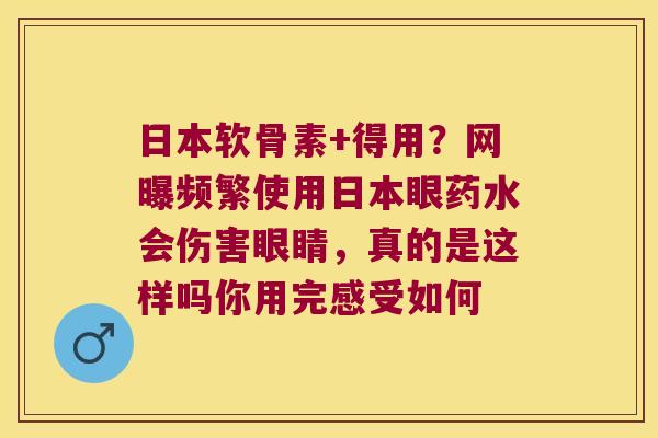 日本软骨素+得用?网曝频繁使用日本眼药水会伤害眼睛,真的是这样吗你用完感受如何