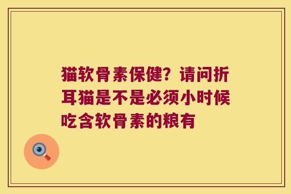 猫软骨素保健？请问折耳猫是不是必须小时候吃含软骨素的粮有