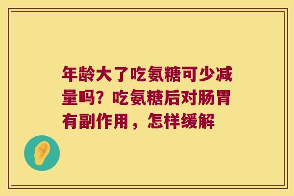 年龄大了吃氨糖可少减量吗?吃氨糖后对肠胃有副作用,怎样缓解