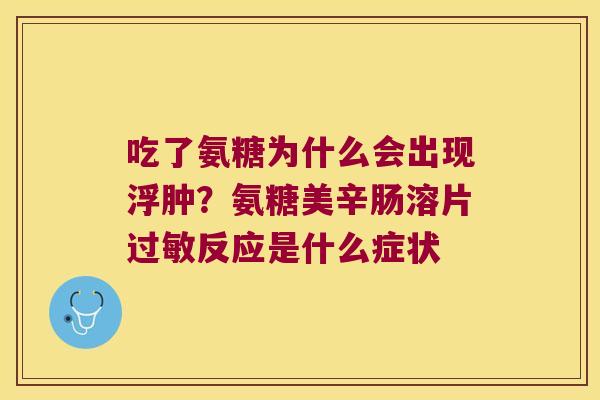 吃了氨糖为什么会出现浮肿?氨糖美辛肠溶片过敏反应是什么症状