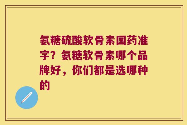氨糖硫酸软骨素国药准字?氨糖软骨素哪个品牌好,你们都是选哪种的