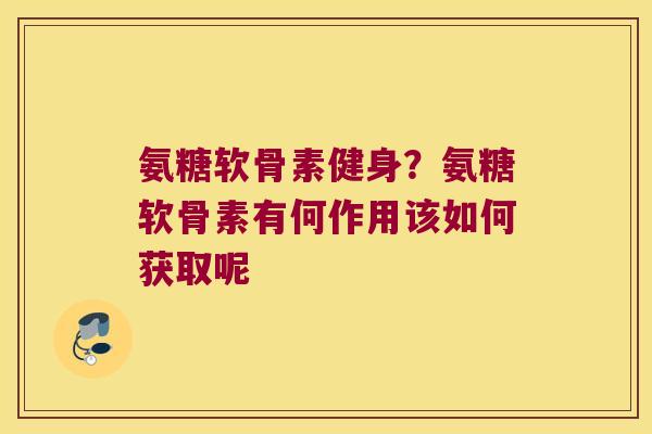 氨糖软骨素健身?氨糖软骨素有何作用该如何获取呢
