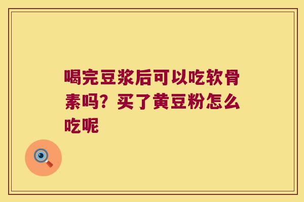 喝完豆浆后可以吃软骨素吗?买了黄豆粉怎么吃呢