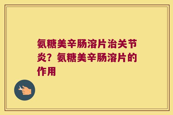 氨糖美辛肠溶片治关节炎?氨糖美辛肠溶片的作用