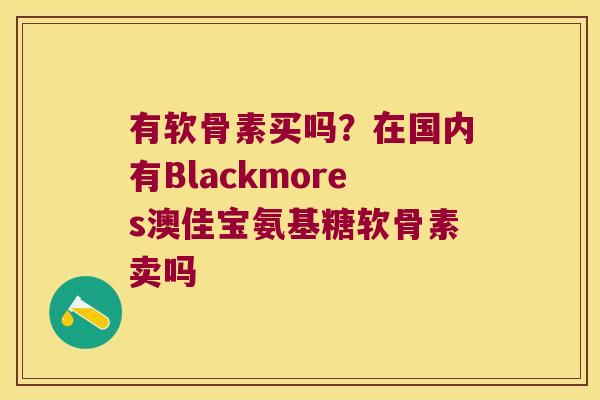 有软骨素买吗?在国内有Blackmores澳佳宝氨基糖软骨素卖吗