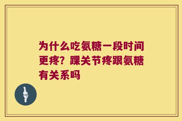 为什么吃氨糖一段时间更疼?踝关节疼跟氨糖有关系吗