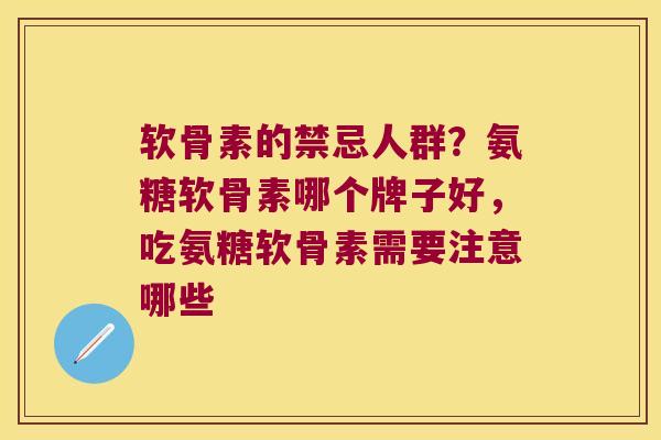 软骨素的禁忌人群？氨糖软骨素哪个牌子好，吃氨糖软骨素需要注意哪些