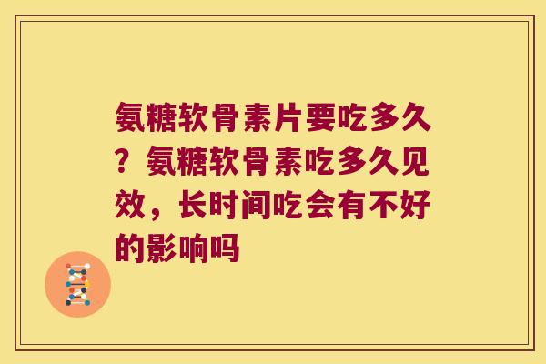 氨糖软骨素片要吃多久?氨糖软骨素吃多久见效,长时间吃会有不好的影响吗