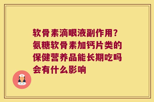 软骨素滴眼液副作用?氨糖软骨素加钙片类的保健营养品能长期吃吗会有什么影响