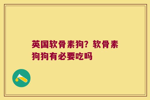 英国软骨素狗?软骨素狗狗有必要吃吗