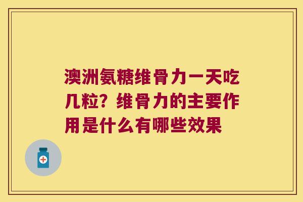 澳洲氨糖维骨力一天吃几粒?维骨力的主要作用是什么有哪些效果