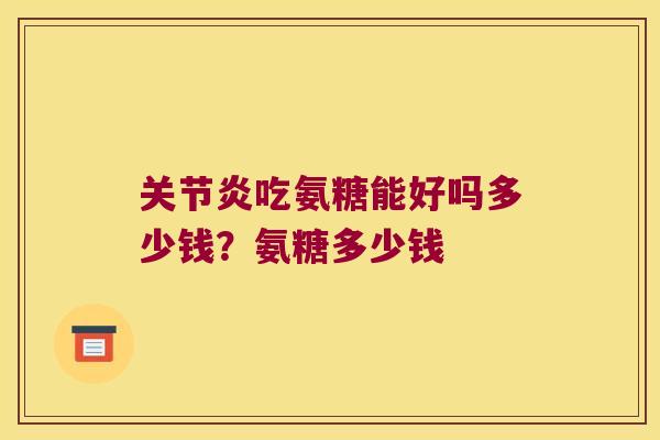 关节炎吃氨糖能好吗多少钱?氨糖多少钱