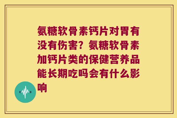 氨糖软骨素钙片对胃有没有伤害?氨糖软骨素加钙片类的保健营养品能长期吃吗会有什么影响