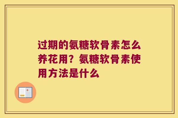 过期的氨糖软骨素怎么养花用?氨糖软骨素使用方法是什么