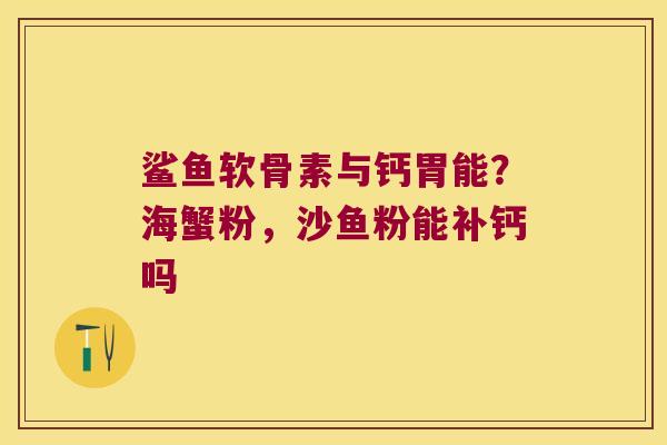 鲨鱼软骨素与钙胃能?海蟹粉,沙鱼粉能补钙吗