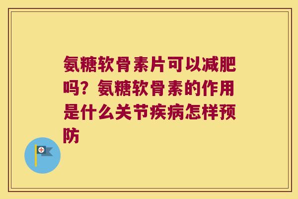 氨糖软骨素片可以减肥吗?氨糖软骨素的作用是什么关节疾病怎样预防