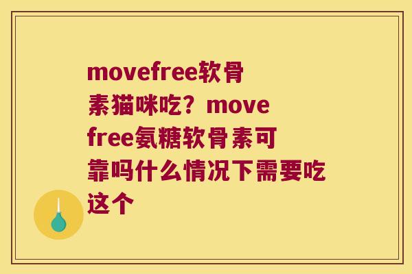 movefree软骨素猫咪吃?move free氨糖软骨素可靠吗什么情况下需要吃这个