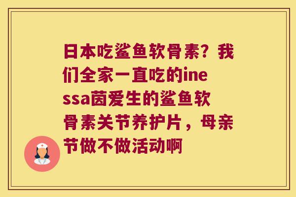 日本吃鲨鱼软骨素?我们全家一直吃的inessa茵爱生的鲨鱼软骨素关节养护片,母亲节做不做活动啊