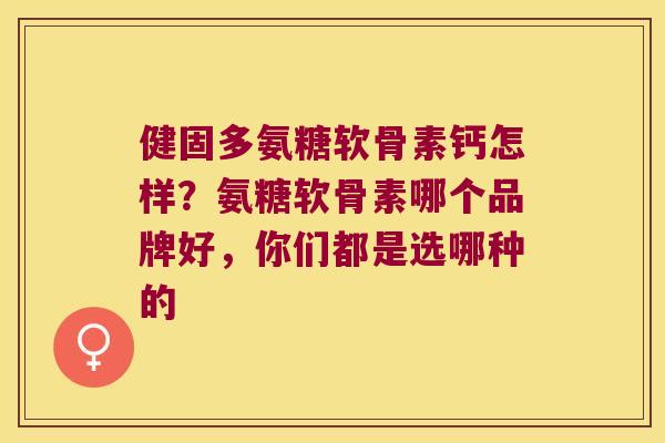 健固多氨糖软骨素钙怎样?氨糖软骨素哪个品牌好,你们都是选哪种的