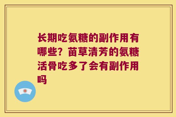 长期吃氨糖的副作用有哪些?苗草清芳的氨糖活骨吃多了会有副作用吗