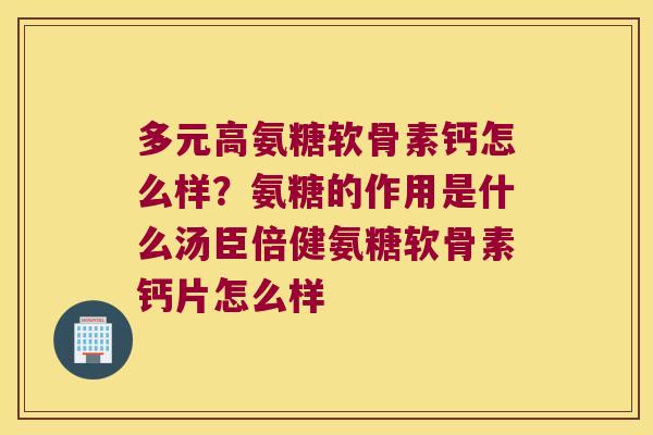 多元高氨糖软骨素钙怎么样?氨糖的作用是什么汤臣倍健氨糖软骨素钙片怎么样 多元高氨糖软骨素钙怎么样?氨糖的作用是什么汤臣倍健氨糖软骨素钙片怎么样