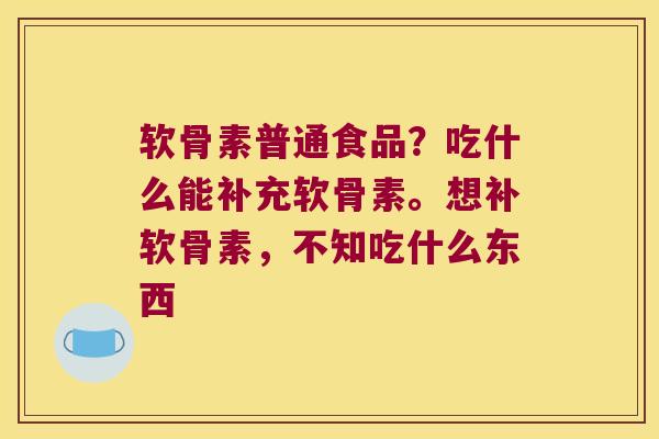 软骨素普通食品?吃什么能补充软骨素。想补软骨素,不知吃什么东西
