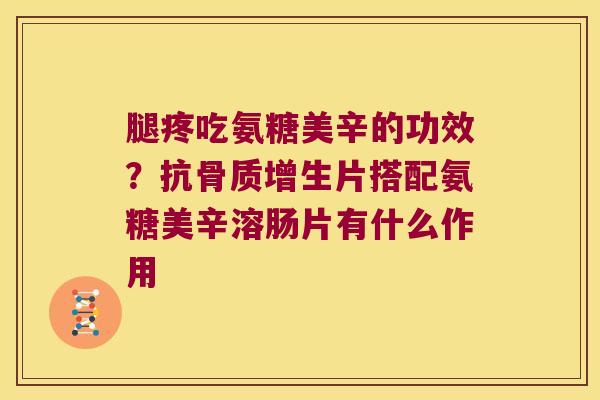 腿疼吃氨糖美辛的功效?抗骨质增生片搭配氨糖美辛溶肠片有什么作用