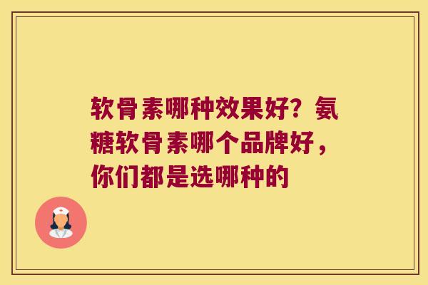 软骨素哪种效果好?氨糖软骨素哪个品牌好,你们都是选哪种的