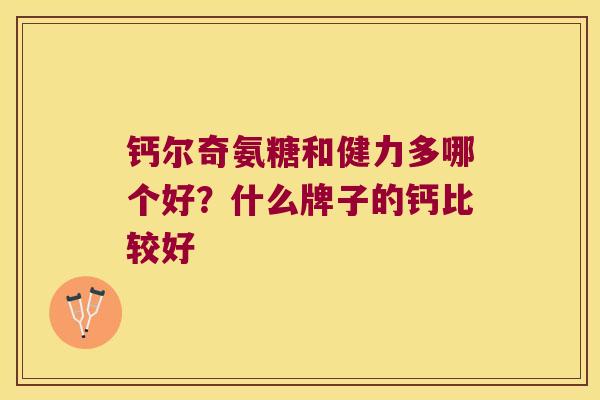 钙尔奇氨糖和健力多哪个好?什么牌子的钙比较好