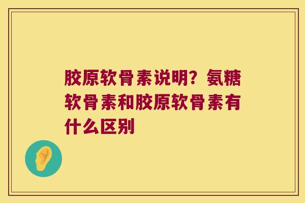 胶原软骨素说明?氨糖软骨素和胶原软骨素有什么区别