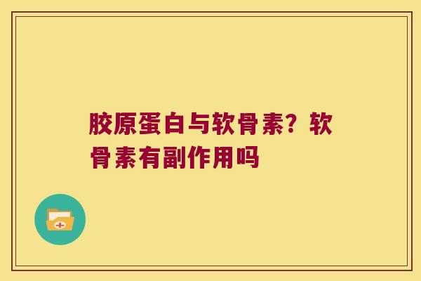 胶原蛋白与软骨素?软骨素有副作用吗
