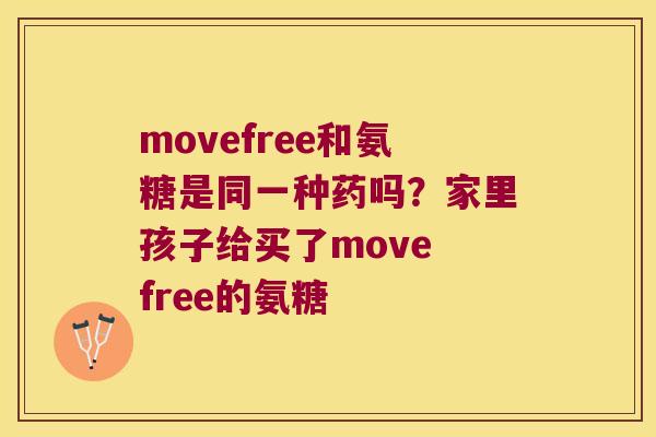 movefree和氨糖是同一种药吗？家里孩子给买了move free的氨糖