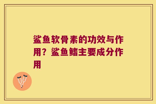 鲨鱼软骨素的功效与作用?鲨鱼鳍主要成分作用