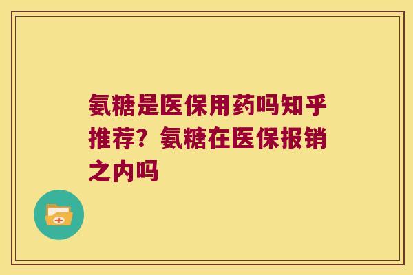 氨糖是医保用药吗知乎推荐？氨糖在医保报销之内吗