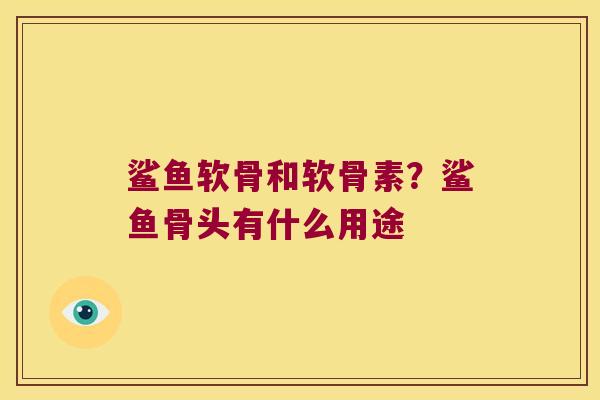 鲨鱼软骨和软骨素?鲨鱼骨头有什么用途