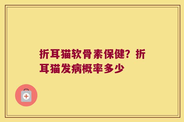 折耳猫软骨素保健?折耳猫发病概率多少