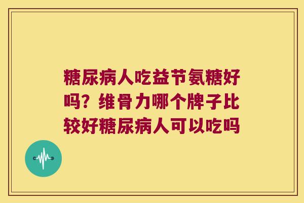 人吃益节氨糖好吗?维骨力哪个牌子比较好人可以吃吗 人吃益节氨糖好吗?维骨力哪个牌子比较好人可以吃吗