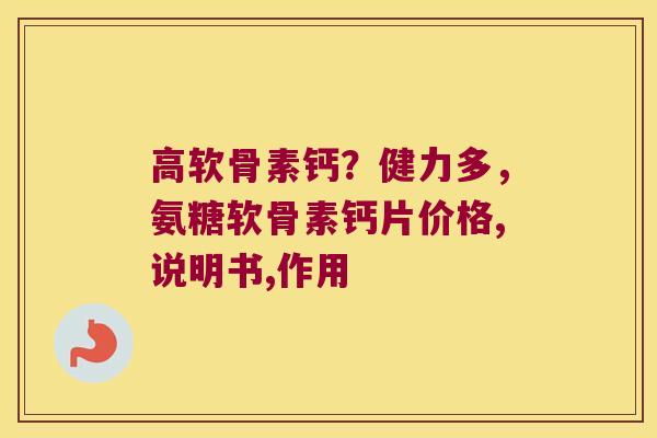 高软骨素钙?健力多,氨糖软骨素钙片价格,说明书,作用