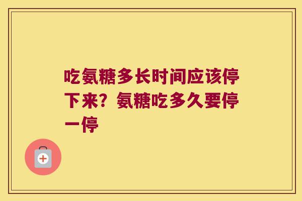 吃氨糖多长时间应该停下来?氨糖吃多久要停一停