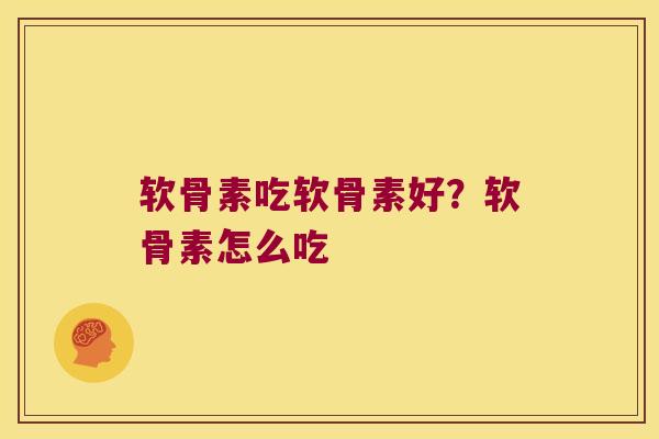 软骨素吃软骨素好?软骨素怎么吃 软骨素吃软骨素好?软骨素怎么吃