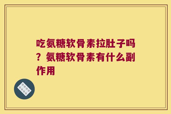 吃氨糖软骨素拉肚子吗?氨糖软骨素有什么副作用