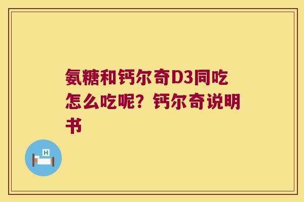 氨糖和钙尔奇D3同吃怎么吃呢?钙尔奇说明书