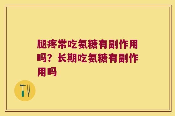 腿疼常吃氨糖有副作用吗?长期吃氨糖有副作用吗 腿疼常吃氨糖有副作用吗?长期吃氨糖有副作用吗