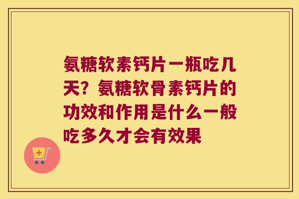氨糖软素钙片一瓶吃几天?氨糖软骨素钙片的功效和作用是什么一般吃多久才会有效果