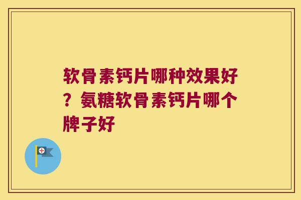 软骨素钙片哪种效果好?氨糖软骨素钙片哪个牌子好